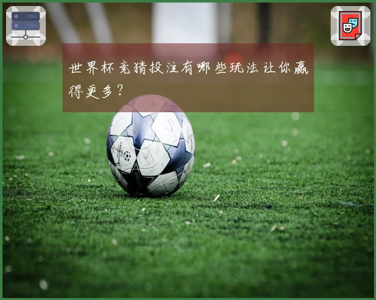 世界杯竞猜投注有哪些玩法让你赢得更多？