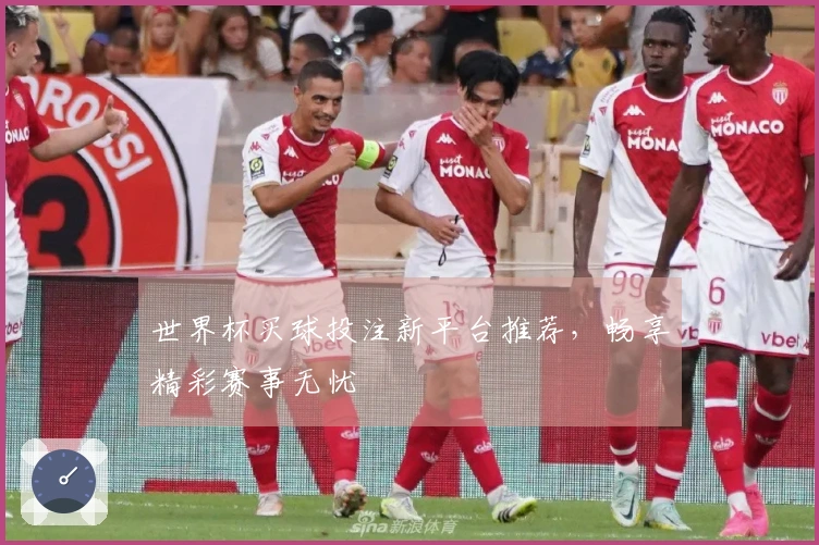世界杯买球投注新平台推荐，畅享精彩赛事无忧