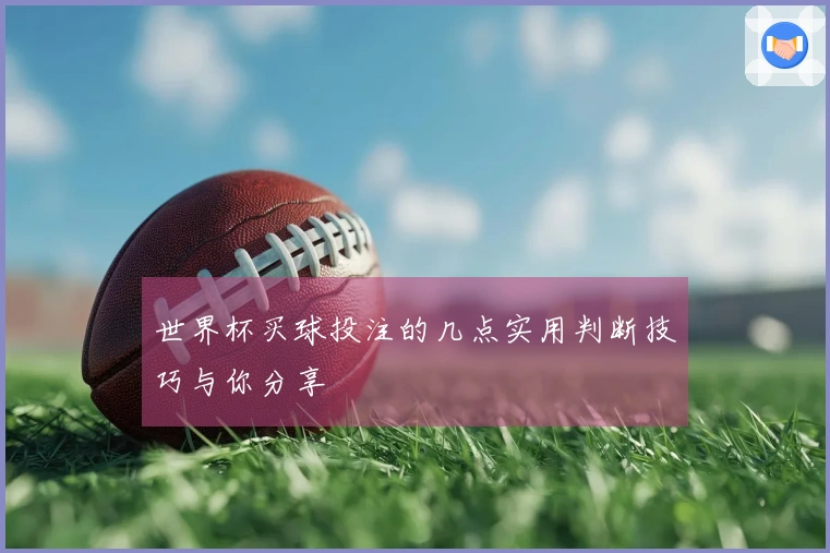 世界杯买球投注的几点实用判断技巧与你分享