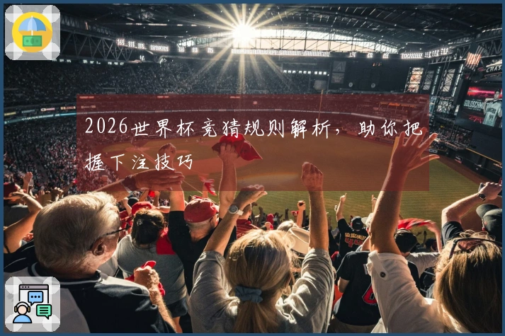 2026世界杯竞猜规则解析，助你把握下注技巧