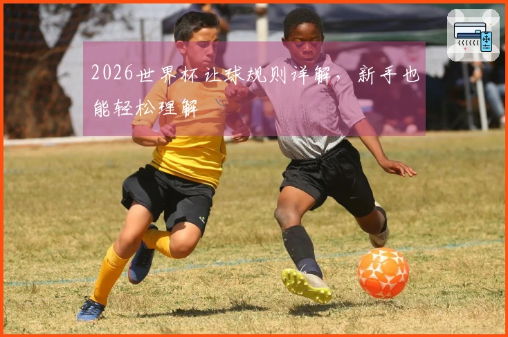 2026世界杯让球规则详解，新手也能轻松理解
