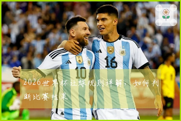 2026世界杯让球规则详解，如何判断比赛结果